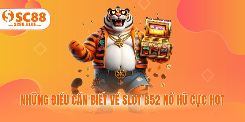 Những điều cần biết về slot B52 nổ hũ cực hot